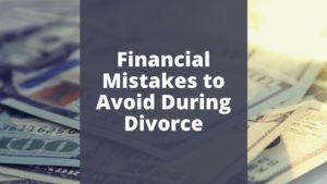 Financial Mistakes to Avoid During Divorce